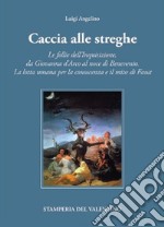 Caccia alle Streghe. Le follie dell'Inquisizione, da Giovanna d'Arco al noce di Benevento. La lotta umana per la conoscenza e il mito di Faust libro