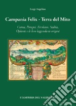 Campania Felix. Terra del mito. Cuma, Pompei, Ercolano, Stabia, Oplonti e le loro leggendarie origini