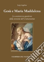 Gesù e Maria Maddalena tra mito e storia. La controversa questione della storicità del cristianesimo libro