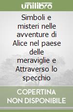 Simboli e misteri nelle avventure di Alice nel paese delle meraviglie e Attraverso lo specchio