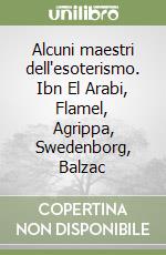 Alcuni maestri dell'esoterismo. Ibn El Arabi, Flamel, Agrippa, Swedenborg, Balzac libro