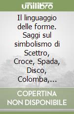 Il linguaggio delle forme. Saggi sul simbolismo di Scettro, Croce, Spada, Disco, Colomba, Serpente, Coppa