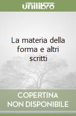 La materia della forma e altri scritti libro