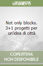 Not only blocks. 3+1 progetti per un'idea di città libro