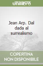 Jean Arp. Dal dada al surrealismo libro