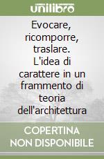 Evocare, ricomporre, traslare. L'idea di carattere in un frammento di teoria dell'architettura libro