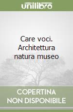 Care voci. Architettura natura museo libro