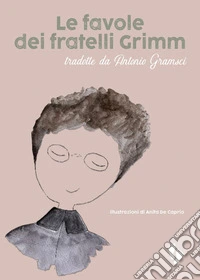 Le favole dei fratelli Grimm. Tradotte da Antonio Gramsci libro