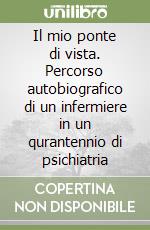Il mio ponte di vista. Percorso autobiografico di un infermiere in un qurantennio di psichiatria