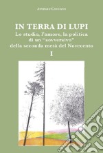 In terra di lupi. Lo studio, l'amore, la politica di un «sovversivo» della seconda metà del Novecento. Vol. 1 libro