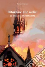 Ritornare alle radici. La sfida del cristianesimo libro