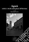 Agorà. Ombre e storia nelle piazze di Ravenna libro