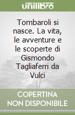 Tombaroli si nasce. La vita, le avventure e le scoperte di Gismondo Tagliaferri da Vulci