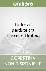 Bellezze perdute tra Tuscia e Umbria