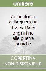 Archeologia della guerra in Italia. Dalle origini fino alle guerre puniche