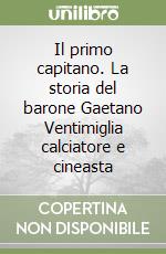 Il primo capitano. La storia del barone Gaetano Ventimiglia calciatore e cineasta libro