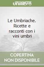 Le Umbriache. Ricette e racconti con i vini umbri libro