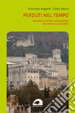 Perduti nel tempo. Castelli in rovina e abbandonati del territorio di Gubbio libro