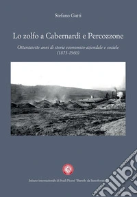 Lo zolfo a Cabernardi e Percozzone. Ottantasette anni di storia economico-aziendale e sociale (1873-1960) libro