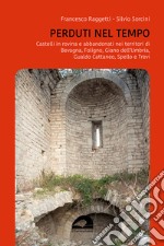 Perduti nel tempo. Castelli in rovina e abbandonati nei territori di Bevagna, Foligno, Giano dell'Umbria, Gualdo Cattaneo, Spello, Trevi libro