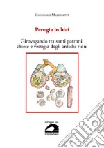 Perugia in bici. Girovagando tra santi patroni, chiese e vestigia degli antichi rioni libro