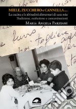 Miele, zucchero e cannella... La cucina e le abitudini alimentari di casa mia. Tradizione, evoluzione e contaminazioni libro