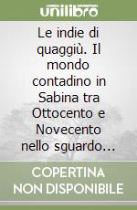 Le indie di quaggiù. Il mondo contadino in Sabina tra Ottocento e Novecento nello sguardo dei fotografi Giuseppe Primoli, Filippo Rocci, Paul Scheuermeier, Antonio Semerano ed altri libro