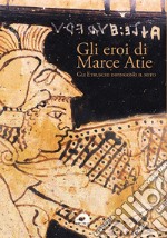 Gli eroi di Marce Atie. Gli Etruschi dipingono il mito. Catalogo