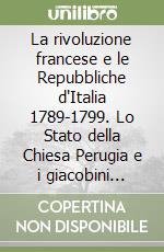 La rivoluzione francese e le Repubbliche d'Italia 1789-1799. Lo Stato della Chiesa Perugia e i giacobini 1798-1799 libro