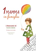 Una mamma in famiglia. I racconti di Cara Gioia libro