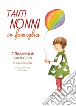 Tanti nonni in famiglia. I racconti di Cara Gioia libro