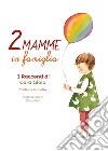 Due mamme in famiglia. I racconti di Cara Gioia libro