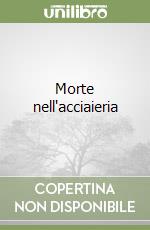 Morte nell'acciaieria