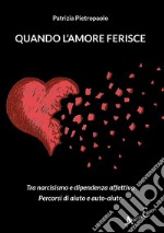 Quando l'amore ferisce. Tra narcisismo e dipendenza affettiva. Percorsi di aiuto e auto-aiuto libro