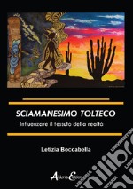 Sciamanesimo tolteco. Influenzare il tessuto della realtà libro