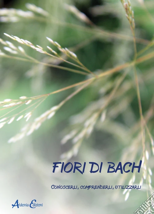 Fiori di Bach. Conoscerli, comprenderli, utilizzarli