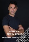 Train right. Il mio metodo per raggiungere la forma psicofisica libro