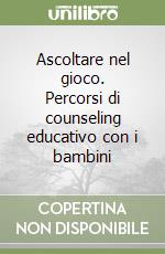 Ascoltare nel gioco. Percorsi di counseling educativo con i bambini libro