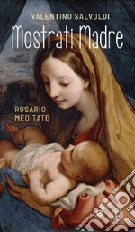 Mostrati Madre. Rosario meditato libro