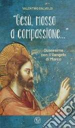 «Gesù, mosso a compassione...». Quaresima con il vangelo di Marco libro