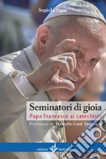 Seminatori di gioia. Papa Francesco ai catechisti libro