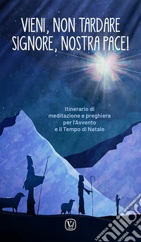 Vieni, non tardare Signore, nostra pace! Itinerario di meditazione e preghiera per l'Avvento e il tempo di Natale libro