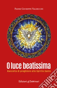 O luce beatissima. Raccolta di preghiere allo spirito santo libro