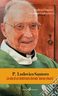 P. Lodovico Santoro. La vita di un dottrinario donata «senza misura». Ediz. illustrata libro