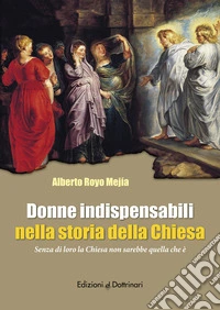Donne indispensabili nella storia della Chiesa. Senza di loro la Chiesa non sarebbe quella che è libro