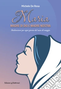 Maria madre di Dio e madre nostra. Meditazioni per ogni giorno del mese di maggio libro