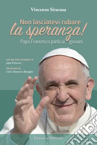 Non lasciatevi rubare la speranza! Papa Francesco parla ai giovani libro