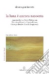 La luna è ancora nascosta Conversazioni su Ennio Flaiano con Vittoriano Esposito, Renato Minore, Giuseppe Rosato e Lucilla Sergiacomo libro