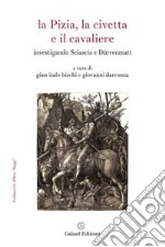 La Pizia, la civetta e il cavaliere. Investigando Sciascia e Dürrenmatt libro