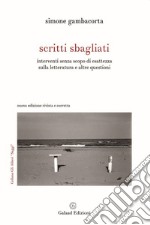 Scritti sbagliati. Interventi senza scopo di esattezza sulla letteratura e altre questioni. Nuova ediz. libro